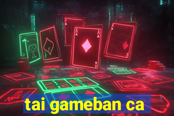 tai gameban ca