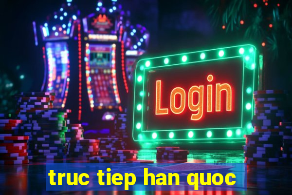 truc tiep han quoc