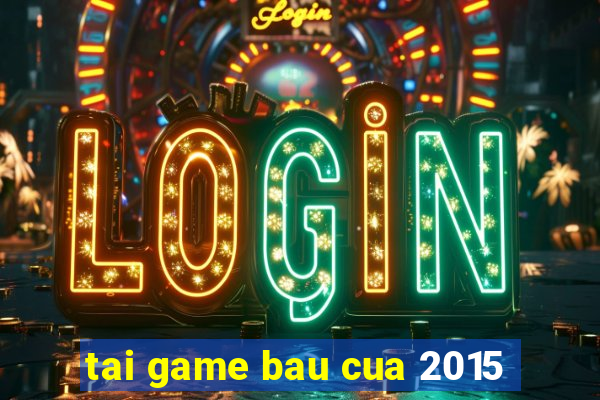 tai game bau cua 2015