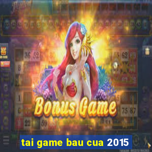 tai game bau cua 2015