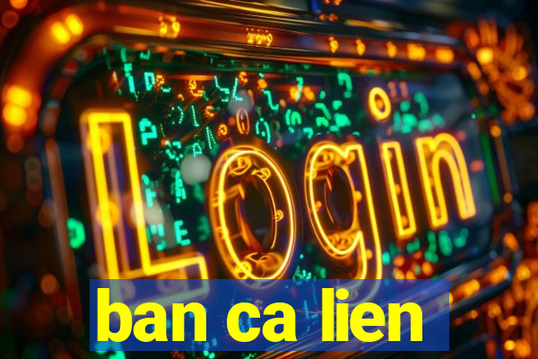 ban ca lien