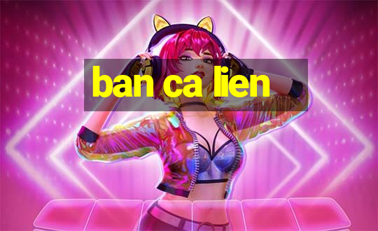 ban ca lien