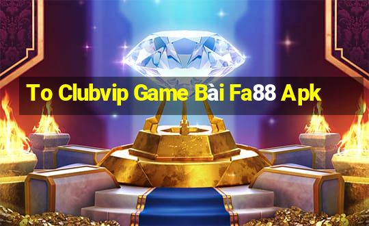 To Clubvip Game Bài Fa88 Apk