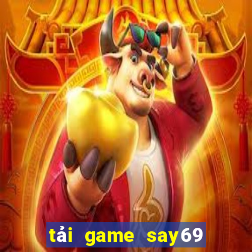 tải game say69 đổi thưởng