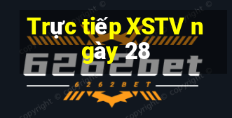 Trực tiếp XSTV ngày 28