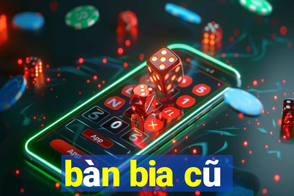 bàn bia cũ