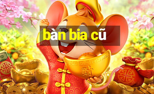 bàn bia cũ