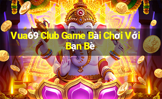 Vua69 Club Game Bài Chơi Với Bạn Bè