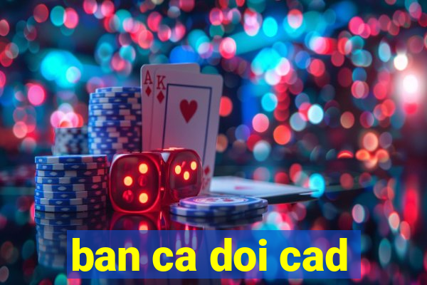 ban ca doi cad