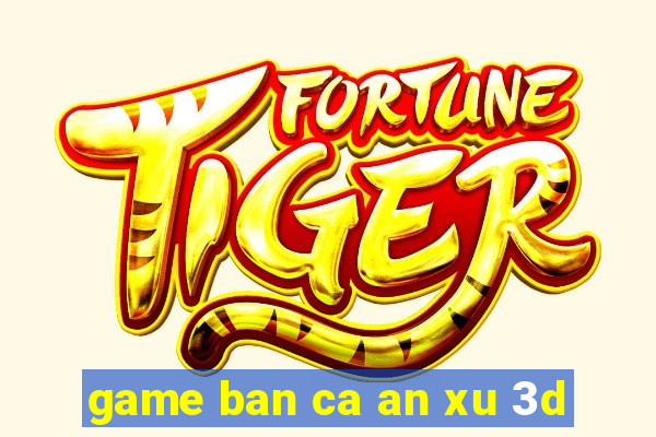 game ban ca an xu 3d