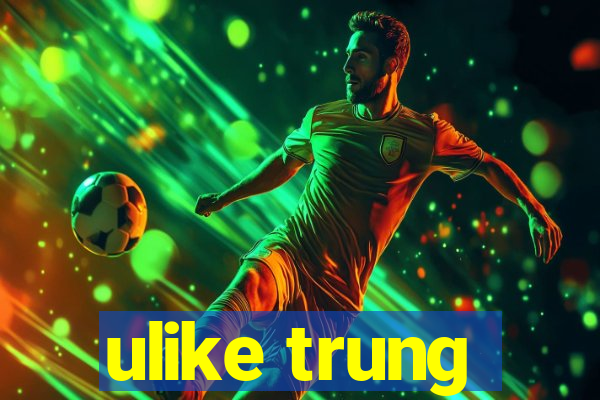 ulike trung