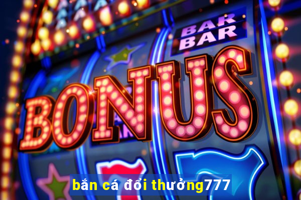 bắn cá đổi thưởng777