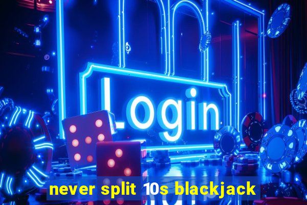 never split 10s blackjack