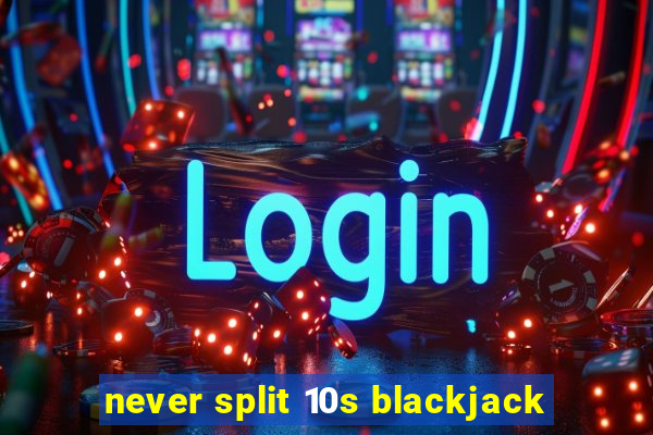 never split 10s blackjack