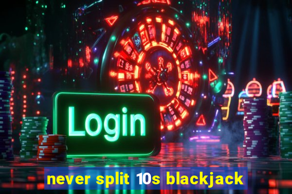 never split 10s blackjack