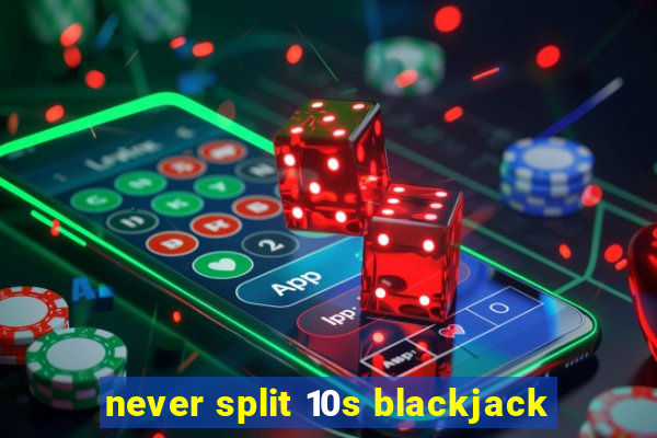 never split 10s blackjack