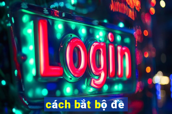 cách bắt bộ đề