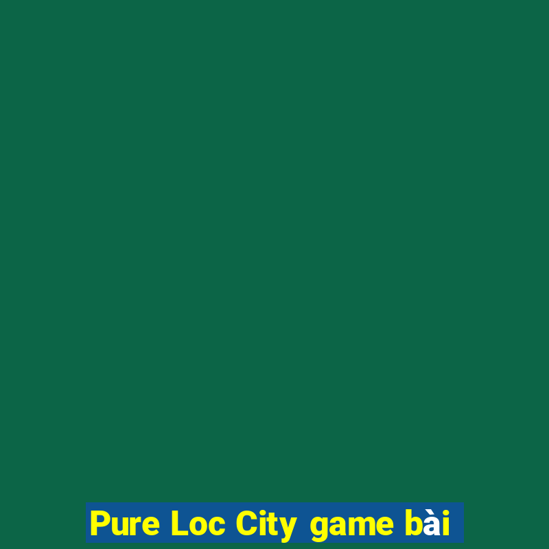 Pure Loc City game bài