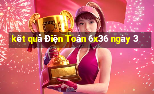 kết quả Điện Toán 6x36 ngày 3