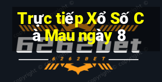 Trực tiếp Xổ Số Cà Mau ngày 8