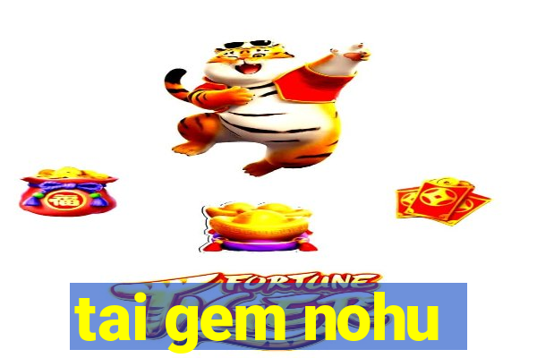 tai gem nohu