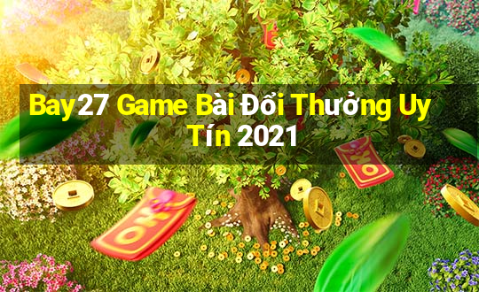 Bay27 Game Bài Đổi Thưởng Uy Tín 2021