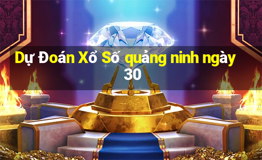 Dự Đoán Xổ Số quảng ninh ngày 30