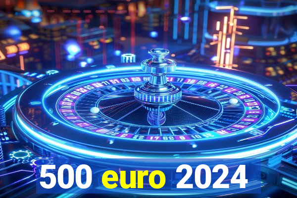 500 euro 2024