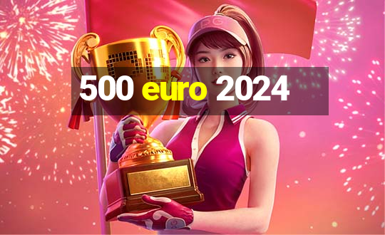 500 euro 2024