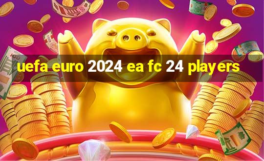 uefa euro 2024 ea fc 24 players