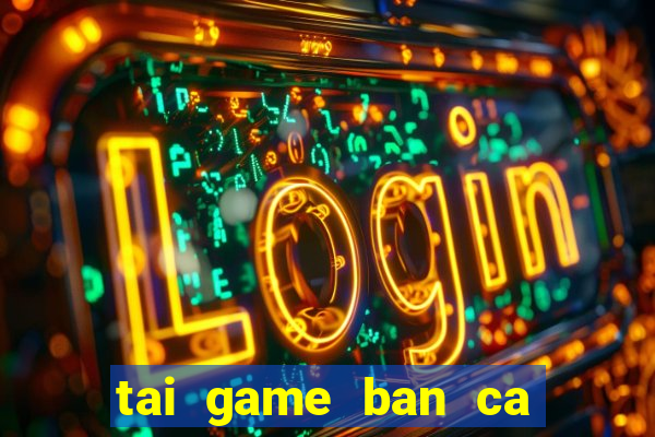 tai game ban ca hay nhat