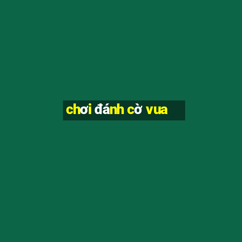 chơi đánh cờ vua