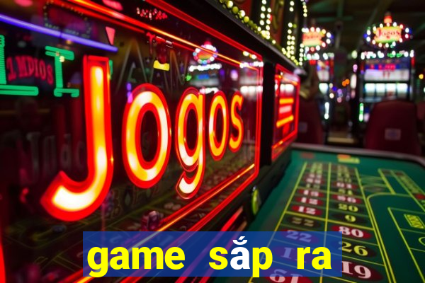 game sắp ra mắt 2021 mobile