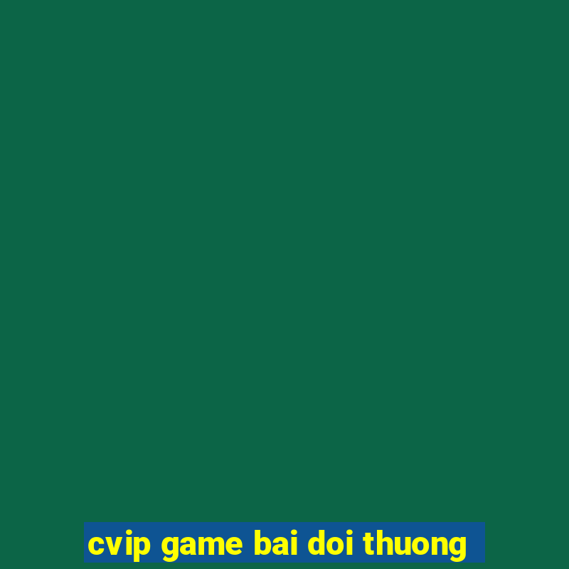 cvip game bai doi thuong