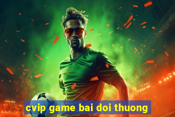 cvip game bai doi thuong