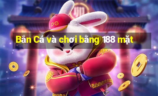 Bắn Cá và chơi bằng 188 mặt