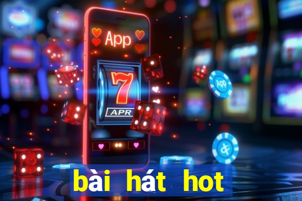 bài hát hot nhất hiện nay