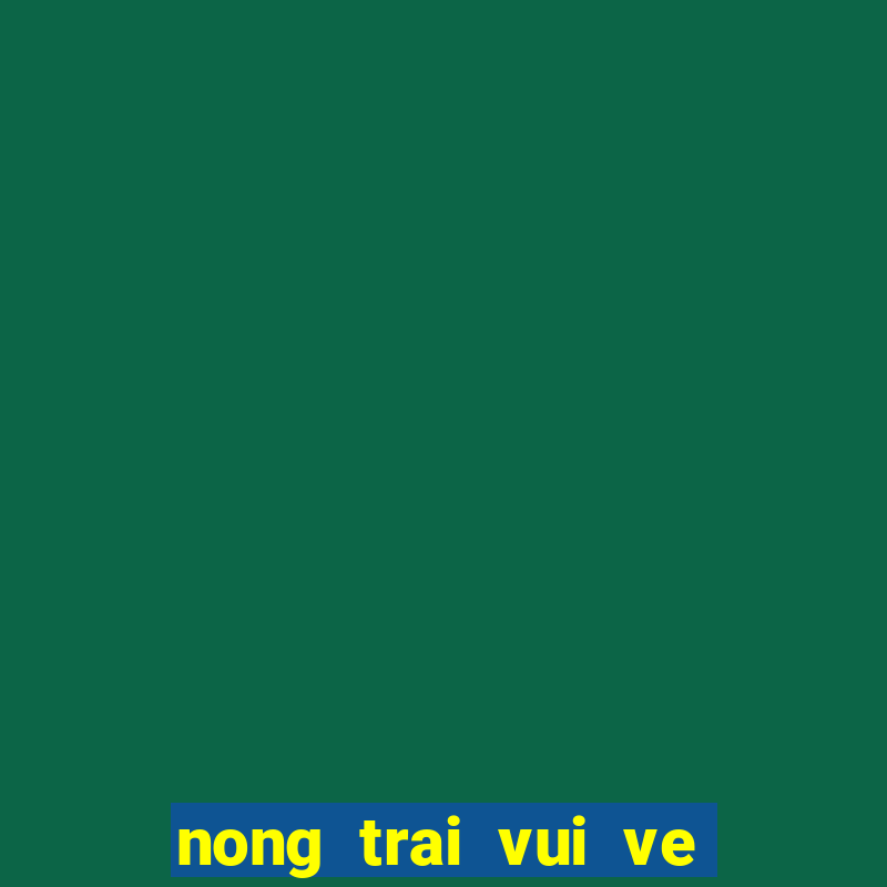 nong trai vui ve zing me