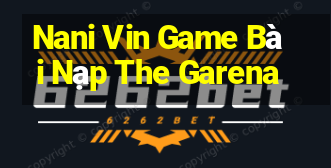 Nani Vin Game Bài Nạp The Garena