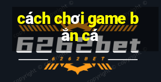 cách chơi game bắn cá