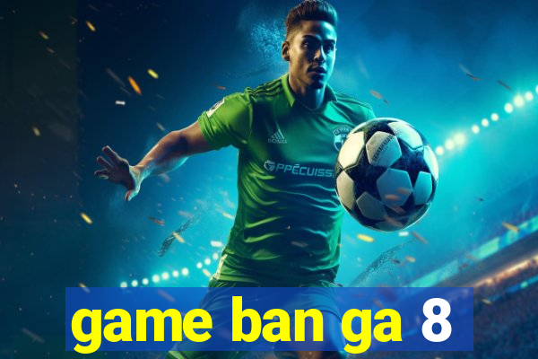 game ban ga 8