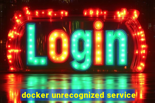 docker unrecognized service