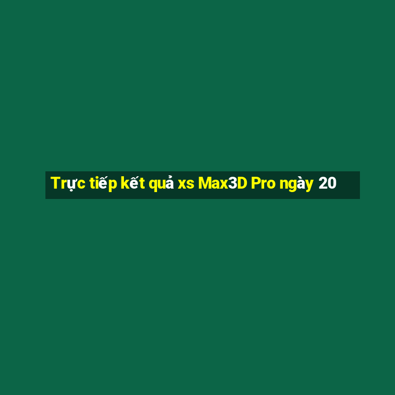 Trực tiếp kết quả xs Max3D Pro ngày 20