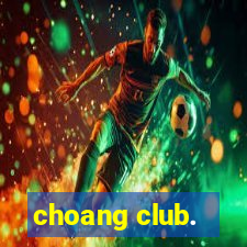 choang club.