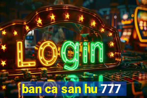 ban ca san hu 777