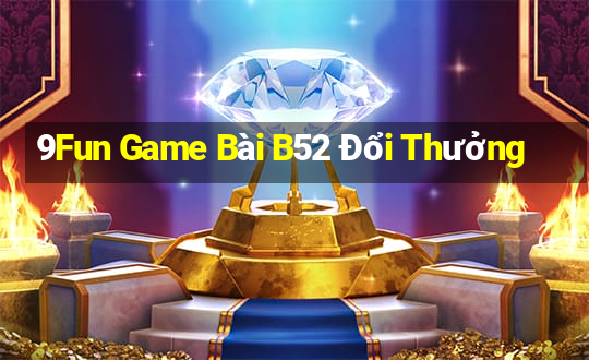 9Fun Game Bài B52 Đổi Thưởng