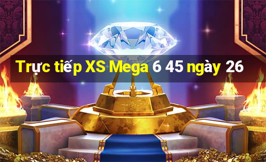 Trực tiếp XS Mega 6 45 ngày 26