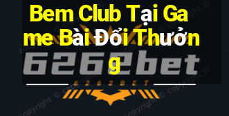 Bem Club Tại Game Bài Đổi Thưởng