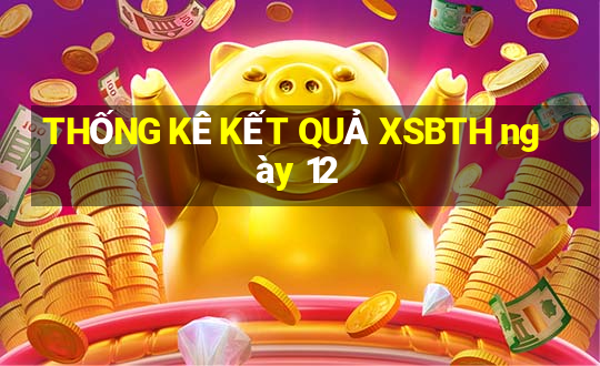 THỐNG KÊ KẾT QUẢ XSBTH ngày 12