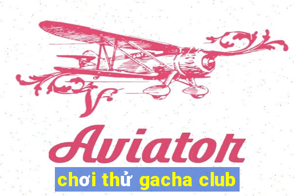 chơi thử gacha club